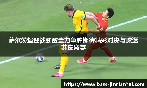 萨尔茨堡迎战劲敌全力争胜期待精彩对决与球迷共庆盛宴