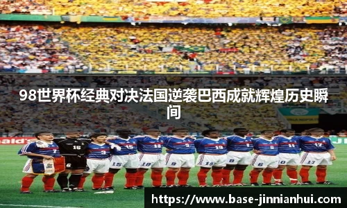 98世界杯经典对决法国逆袭巴西成就辉煌历史瞬间